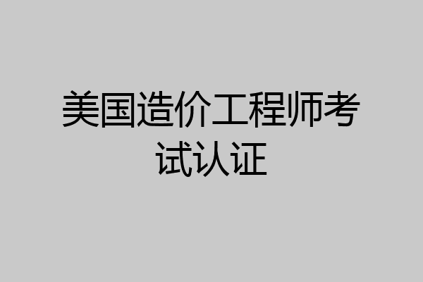 美国造价工程师考试认证