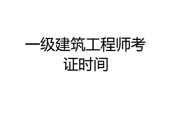 一级建筑工程师考证时间