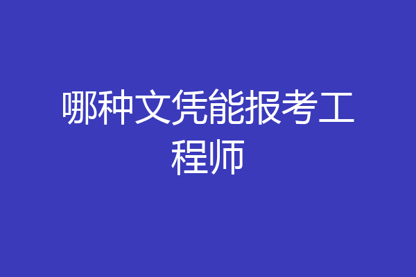 哪种文凭能报考工程师