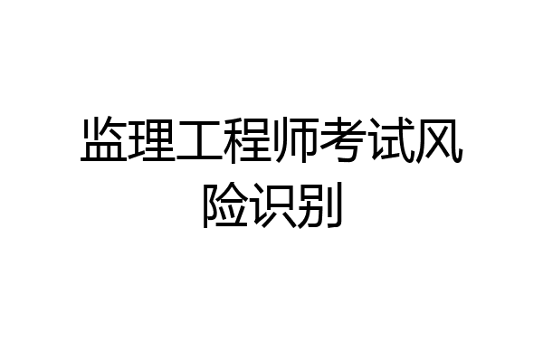 监理工程师考试风险识别