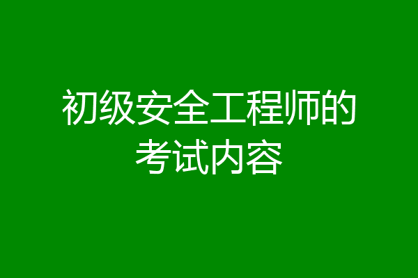 初级安全工程师的考试内容