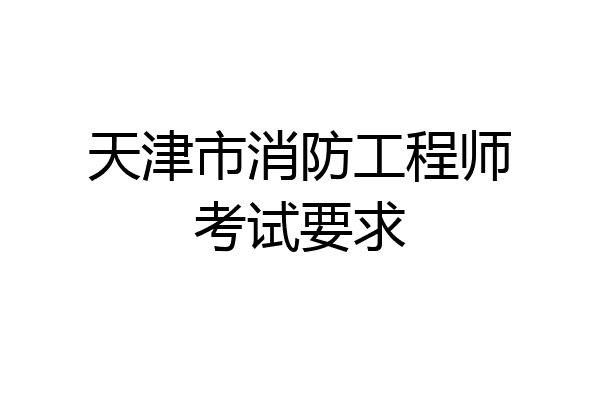 天津市消防工程师考试要求