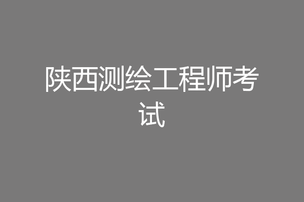 陕西测绘工程师考试