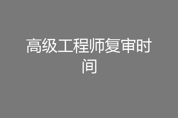 高级工程师复审时间
