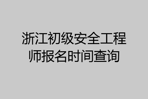 浙江初级安全工程师报名时间查询