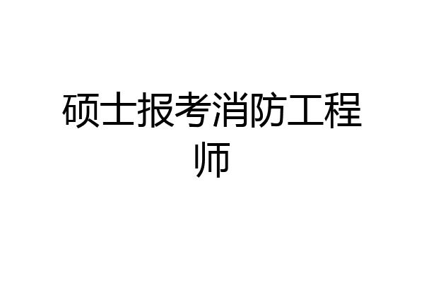 硕士报考消防工程师
