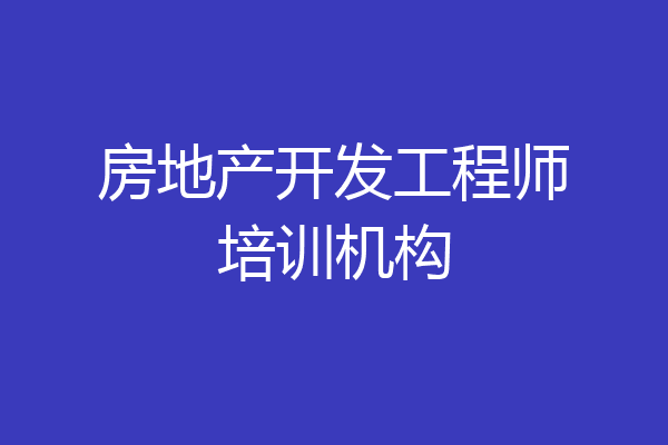 房地产开发工程师培训机构