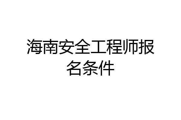 海南安全工程师报名条件