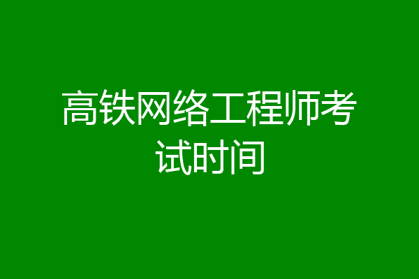 高铁网络工程师考试时间
