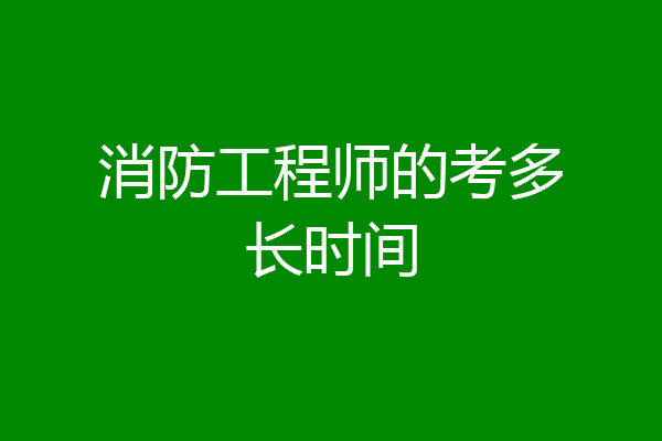 消防工程师的考多长时间