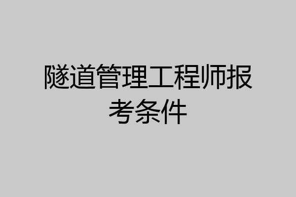 隧道管理工程师报考条件