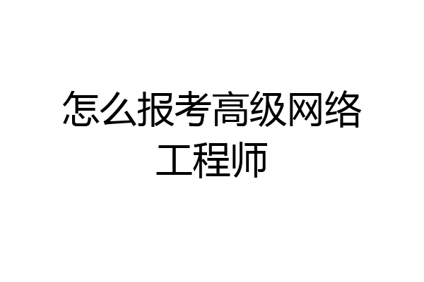 怎么报考高级网络工程师