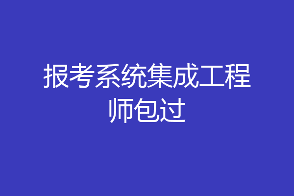 报考系统集成工程师包过