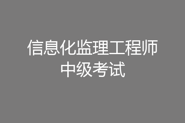 信息化监理工程师中级考试