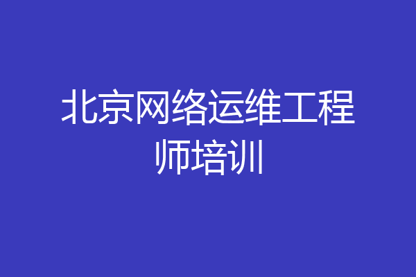 北京网络运维工程师培训