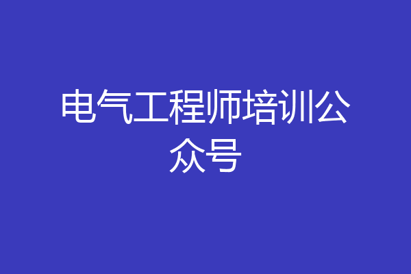 电气工程师培训公众号