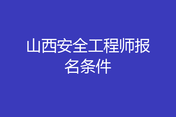 山西安全工程师报名条件