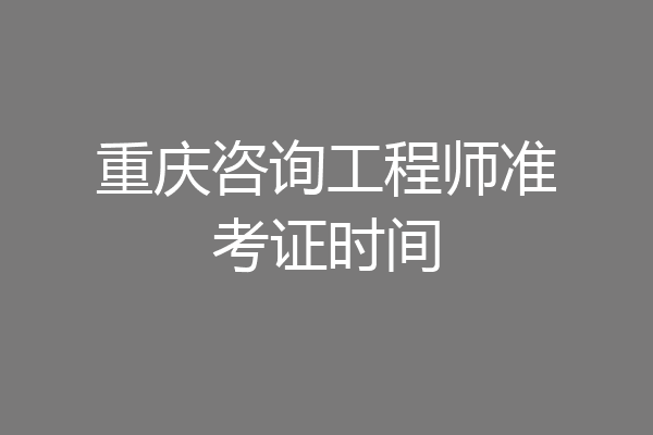 重庆咨询工程师准考证时间