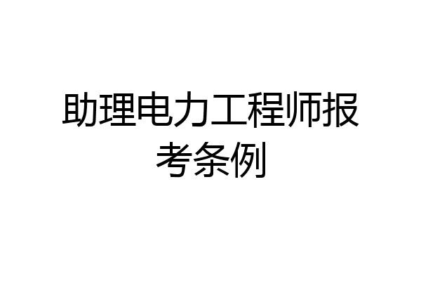助理电力工程师报考条例