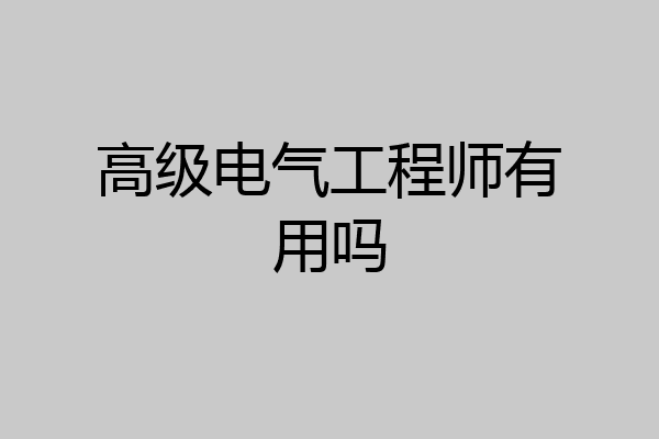 高级电气工程师有用吗
