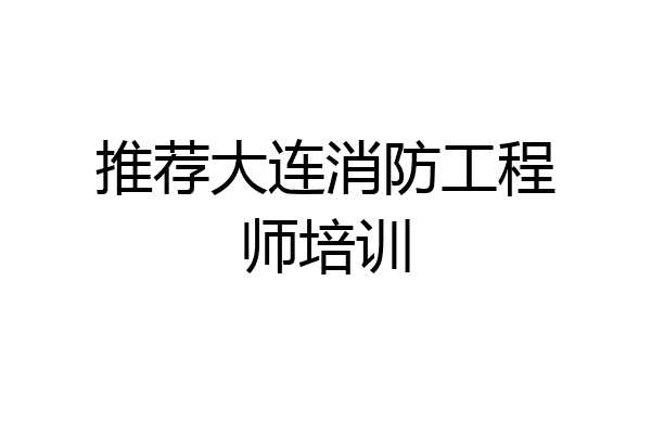 推荐大连消防工程师培训