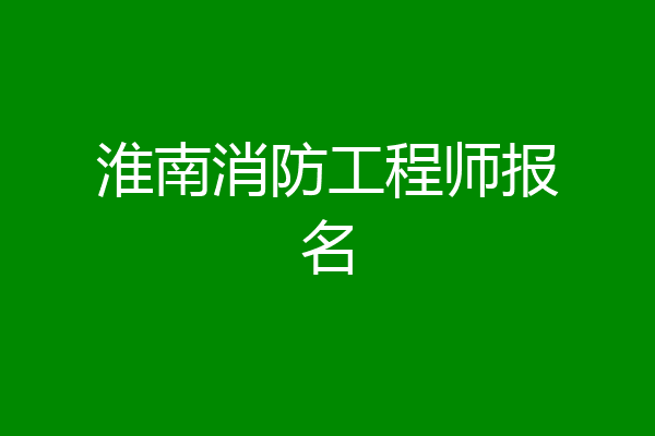 淮南消防工程师报名