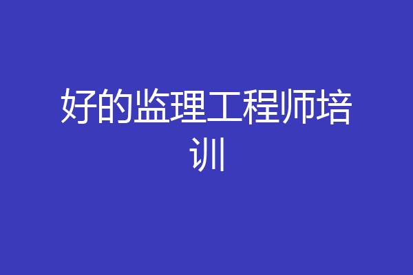 好的监理工程师培训