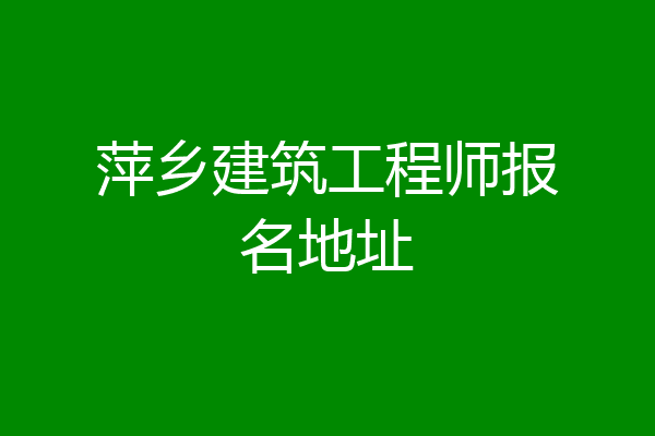 萍乡建筑工程师报名地址
