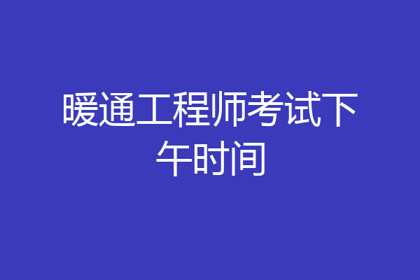 暖通工程师考试下午时间