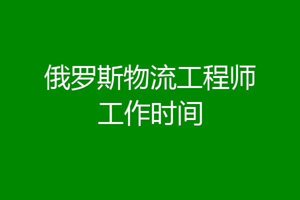 俄罗斯物流工程师工作时间