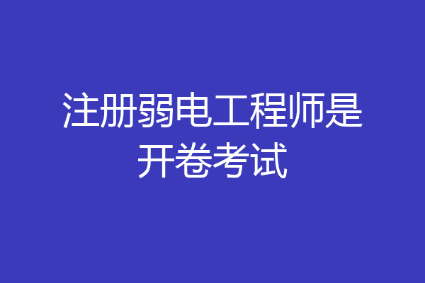 注册弱电工程师是开卷考试