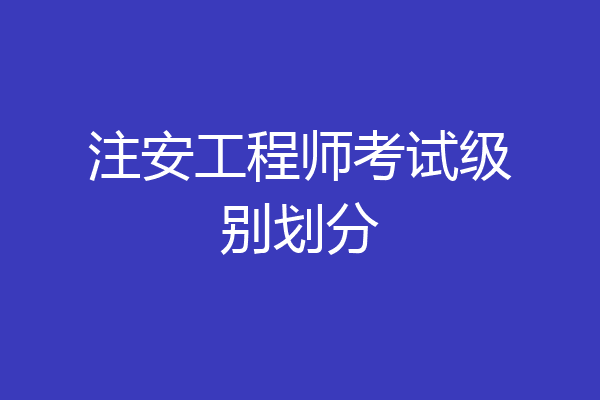 注安工程师考试级别划分