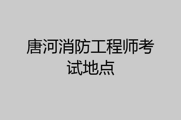 唐河消防工程师考试地点