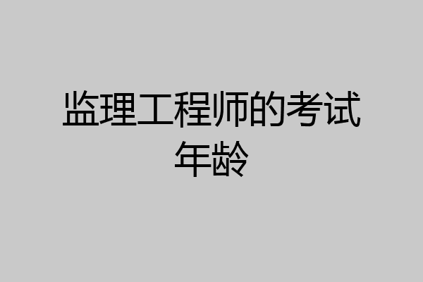 监理工程师的考试年龄