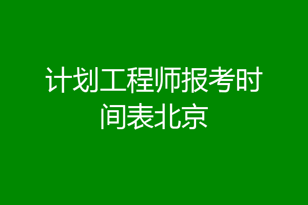 计划工程师报考时间表北京