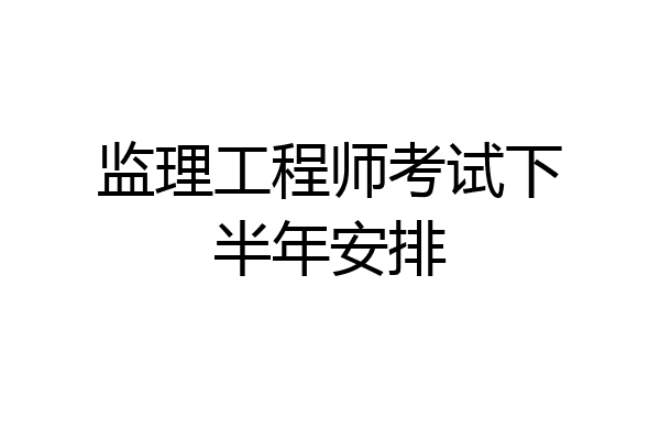 监理工程师考试下半年安排