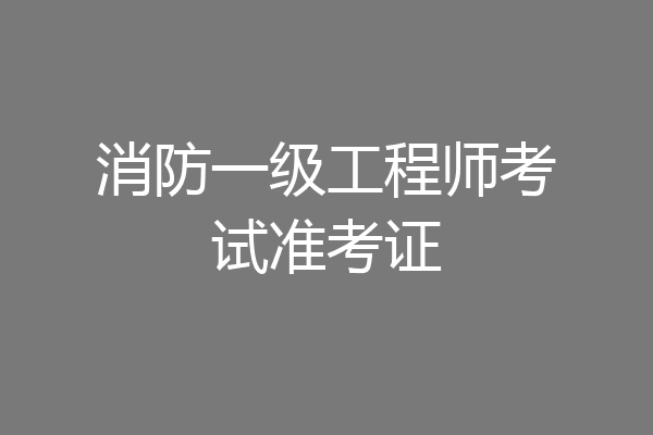 消防一级工程师考试准考证