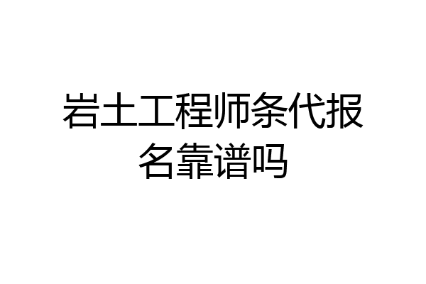 岩土工程师条代报名靠谱吗