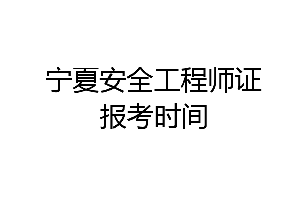 宁夏安全工程师证报考时间