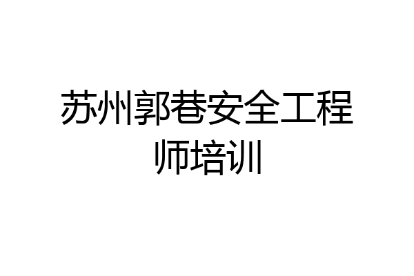 苏州郭巷安全工程师培训