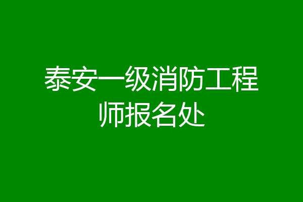 泰安一级消防工程师报名处