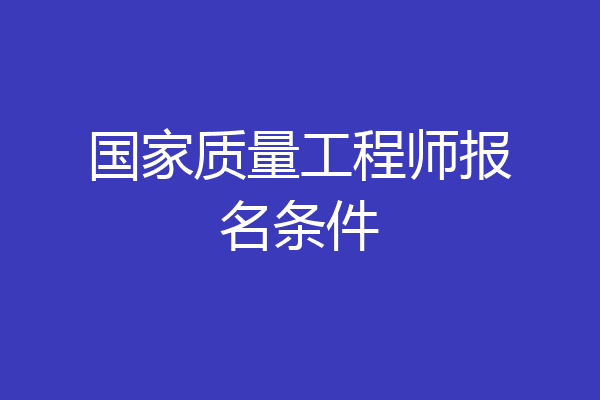 国家质量工程师报名条件