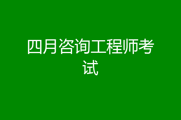 四月咨询工程师考试