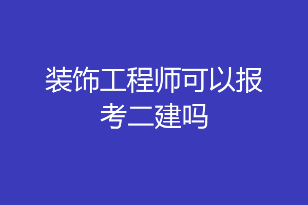 装饰工程师可以报考二建吗