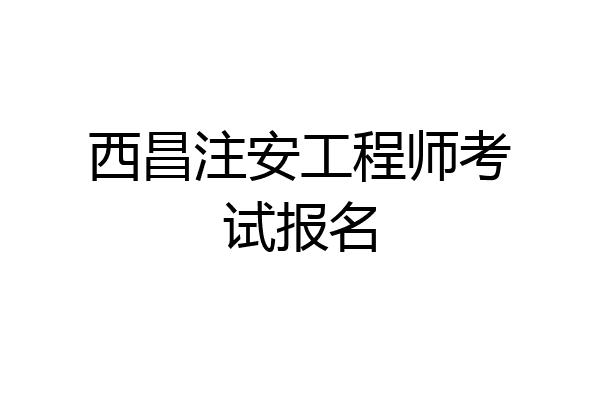 西昌注安工程师考试报名