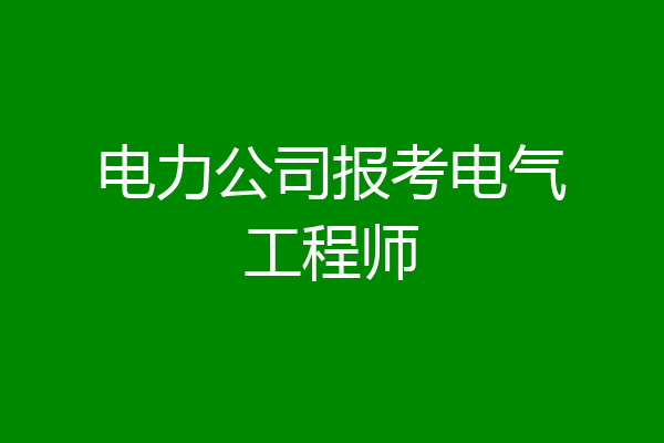 电力公司报考电气工程师