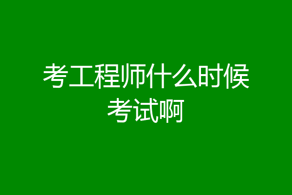 考工程师什么时候考试啊