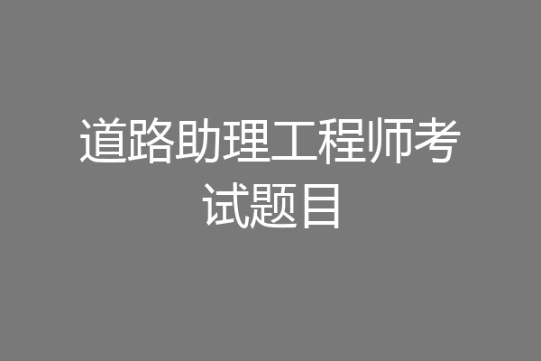 道路助理工程师考试题目