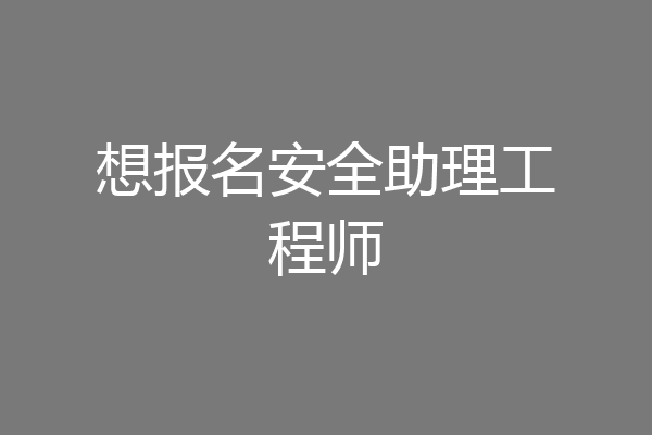 想报名安全助理工程师