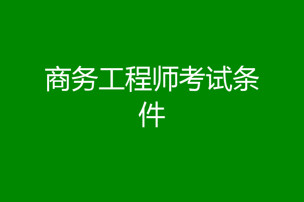 商务工程师考试条件